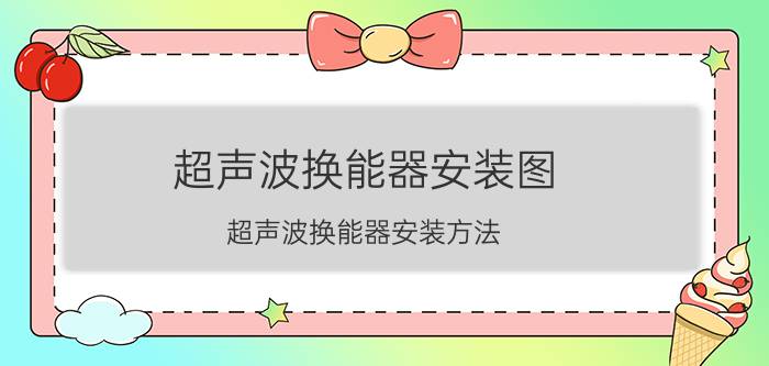 超声波换能器安装图 超声波换能器安装方法？